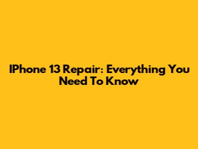 IPhone 13 Repair: Everything You Need To Know