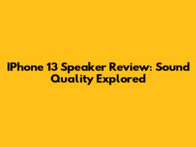 IPhone 13 Speaker Review: Sound Quality Explored