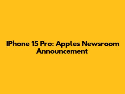 IPhone 15 Pro: Apple's Newsroom Announcement