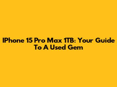 IPhone 15 Pro Max 1TB: Your Guide To A Used Gem