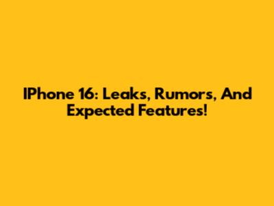 IPhone 16: Leaks, Rumors, And Expected Features!