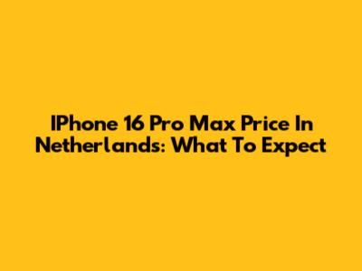 IPhone 16 Pro Max Price In Netherlands: What To Expect