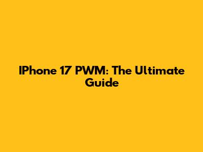 IPhone 17 PWM: The Ultimate Guide