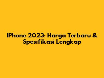 IPhone 2023: Harga Terbaru & Spesifikasi Lengkap