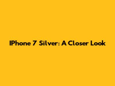IPhone 7 Silver: A Closer Look