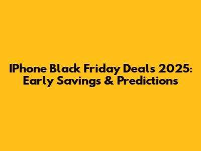 IPhone Black Friday Deals 2025: Early Savings & Predictions