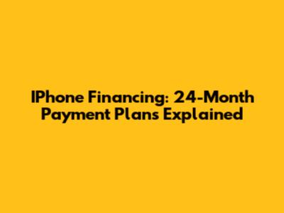 IPhone Financing: 24-Month Payment Plans Explained