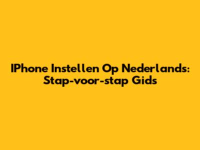 IPhone Instellen Op Nederlands: Stap-voor-stap Gids