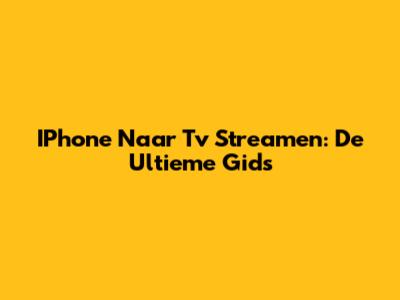 IPhone Naar Tv Streamen: De Ultieme Gids