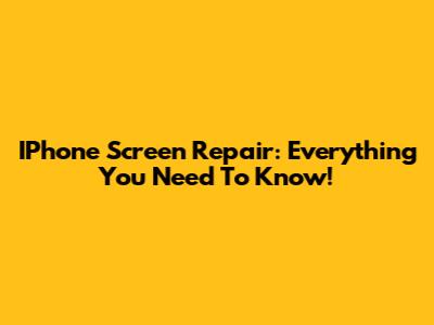 IPhone Screen Repair: Everything You Need To Know!