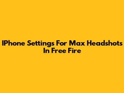 IPhone Settings For Max Headshots In Free Fire