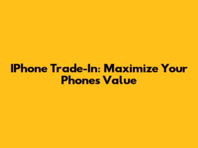 IPhone Trade-In: Maximize Your Phone's Value