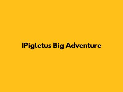 IPigletu's Big Adventure