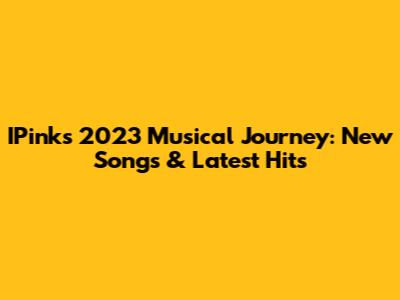 IPink's 2023 Musical Journey: New Songs & Latest Hits