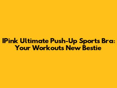 IPink Ultimate Push-Up Sports Bra: Your Workout's New Bestie