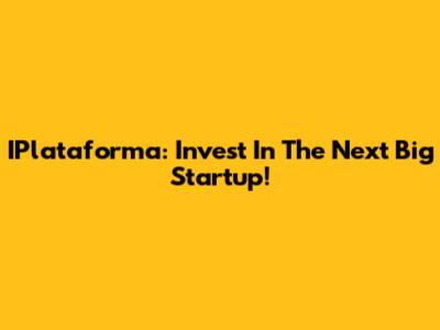 IPlataforma: Invest In The Next Big Startup!