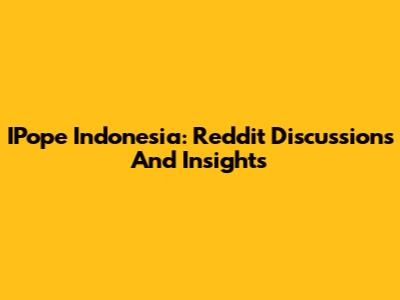 IPope Indonesia: Reddit Discussions And Insights