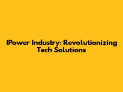 IPower Industry: Revolutionizing Tech Solutions