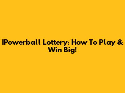 IPowerball Lottery: How To Play & Win Big!