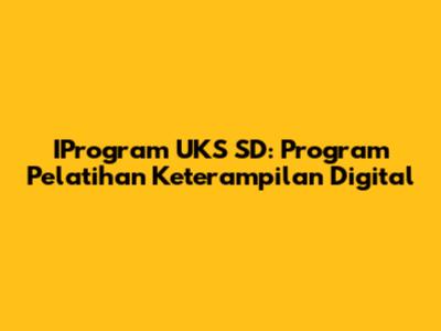 IProgram UKS SD: Program Pelatihan Keterampilan Digital