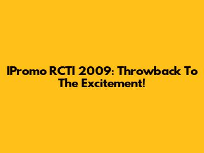 IPromo RCTI 2009: Throwback To The Excitement!