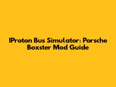 IProton Bus Simulator: Porsche Boxster Mod Guide
