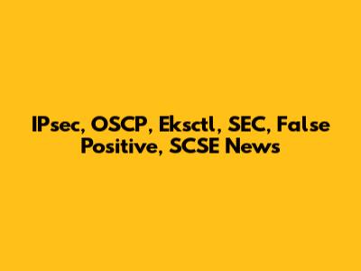 IPsec, OSCP, Eksctl, SEC, False Positive, SCSE News