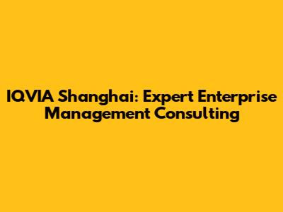IQVIA Shanghai: Expert Enterprise Management Consulting