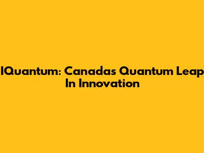 IQuantum: Canada's Quantum Leap In Innovation