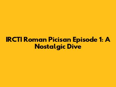 IRCTI Roman Picisan Episode 1: A Nostalgic Dive