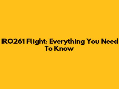 IRO261 Flight: Everything You Need To Know