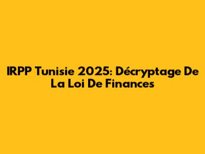 IRPP Tunisie 2025: Décryptage De La Loi De Finances