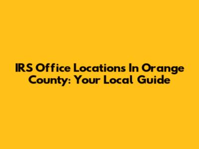 IRS Office Locations In Orange County: Your Local Guide