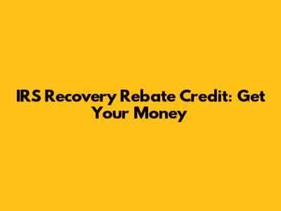 IRS Recovery Rebate Credit: Get Your Money