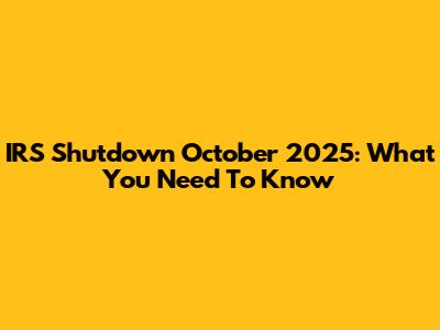 IRS Shutdown October 2025: What You Need To Know