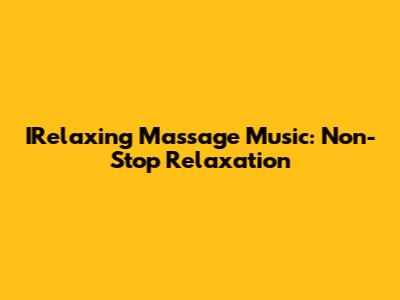 IRelaxing Massage Music: Non-Stop Relaxation