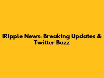 IRipple News: Breaking Updates & Twitter Buzz