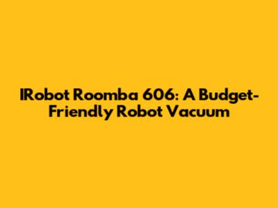 IRobot Roomba 606: A Budget-Friendly Robot Vacuum