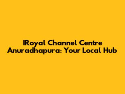 IRoyal Channel Centre Anuradhapura: Your Local Hub