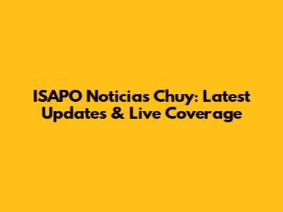 ISAPO Noticias Chuy: Latest Updates & Live Coverage