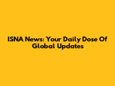 ISNA News: Your Daily Dose Of Global Updates
