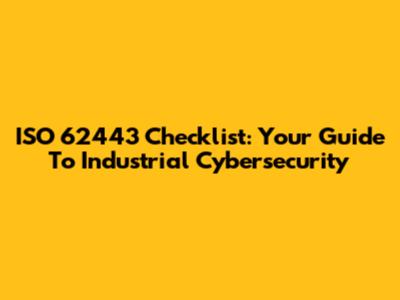 ISO 62443 Checklist: Your Guide To Industrial Cybersecurity