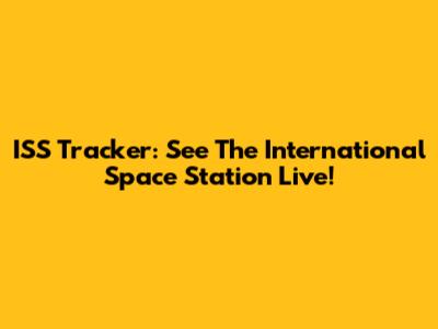 ISS Tracker: See The International Space Station Live!