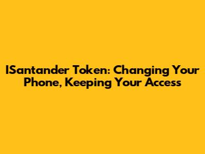 ISantander Token: Changing Your Phone, Keeping Your Access