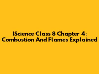 IScience Class 8 Chapter 4: Combustion And Flames Explained