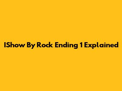 IShow By Rock Ending 1 Explained