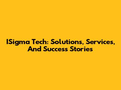 ISigma Tech: Solutions, Services, And Success Stories