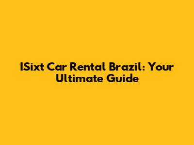 ISixt Car Rental Brazil: Your Ultimate Guide