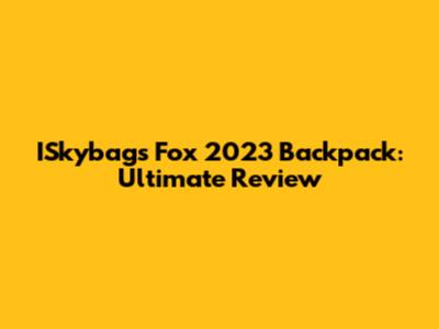 ISkybags Fox 2023 Backpack: Ultimate Review