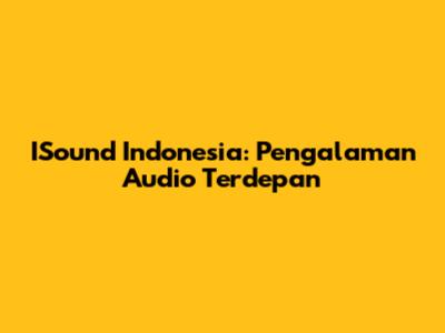ISound Indonesia: Pengalaman Audio Terdepan